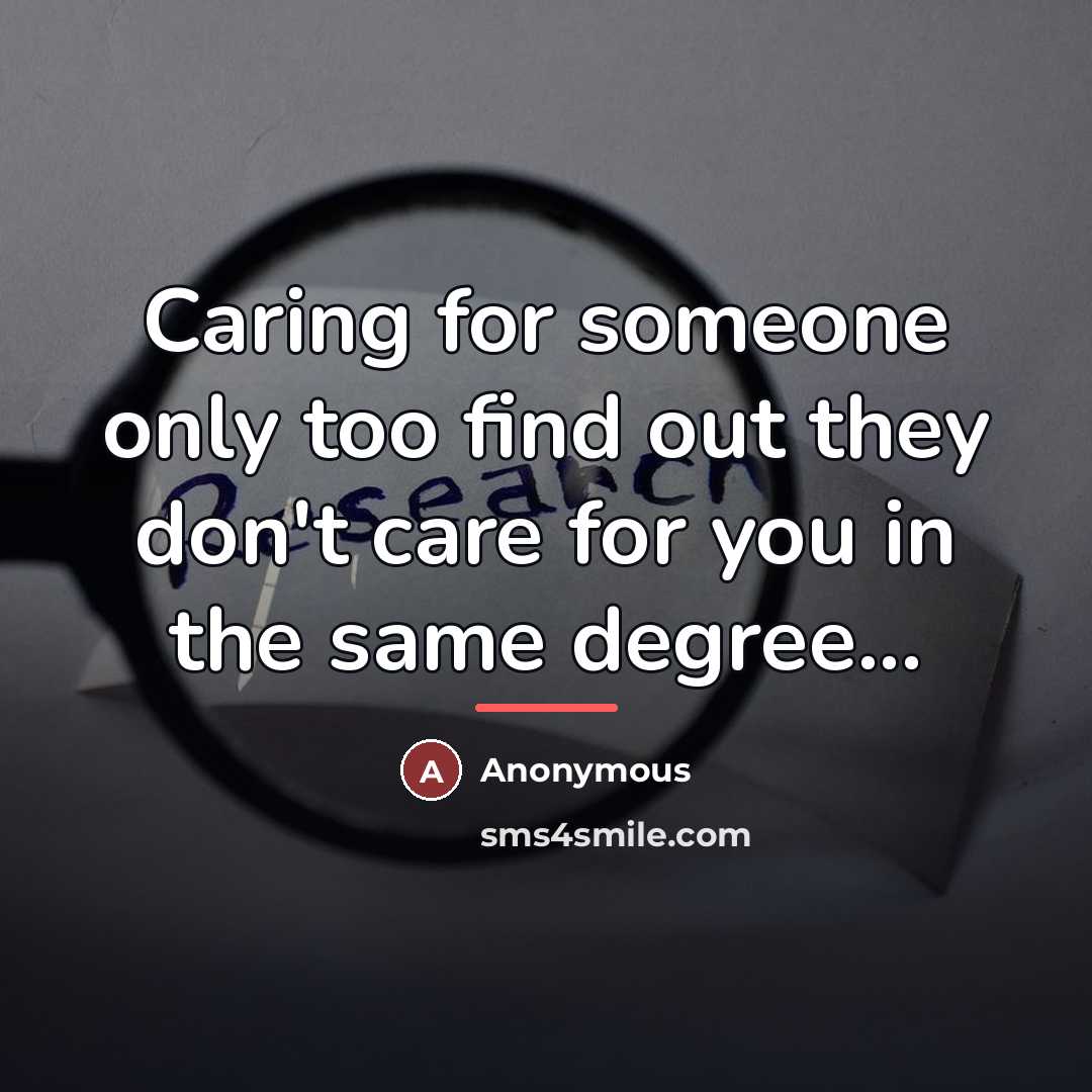 “Caring for someone only too find out they don't care for you in the same degree...” quote by Anonymous