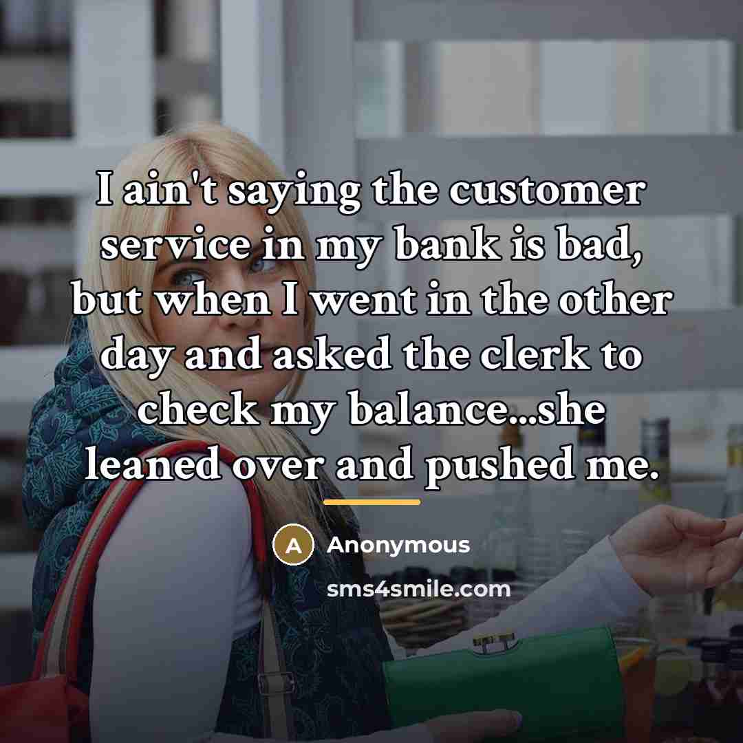“I ain't saying the customer service in my bank is…” quote by Anonymous