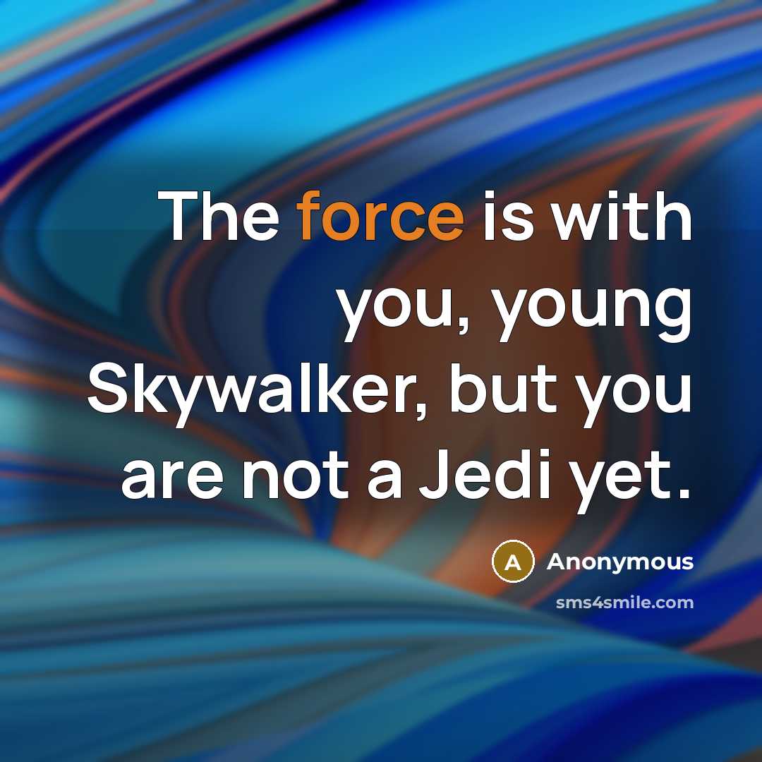 “The force is with you, young Skywalker, but you are not a Jedi yet.” quote by Anonymous