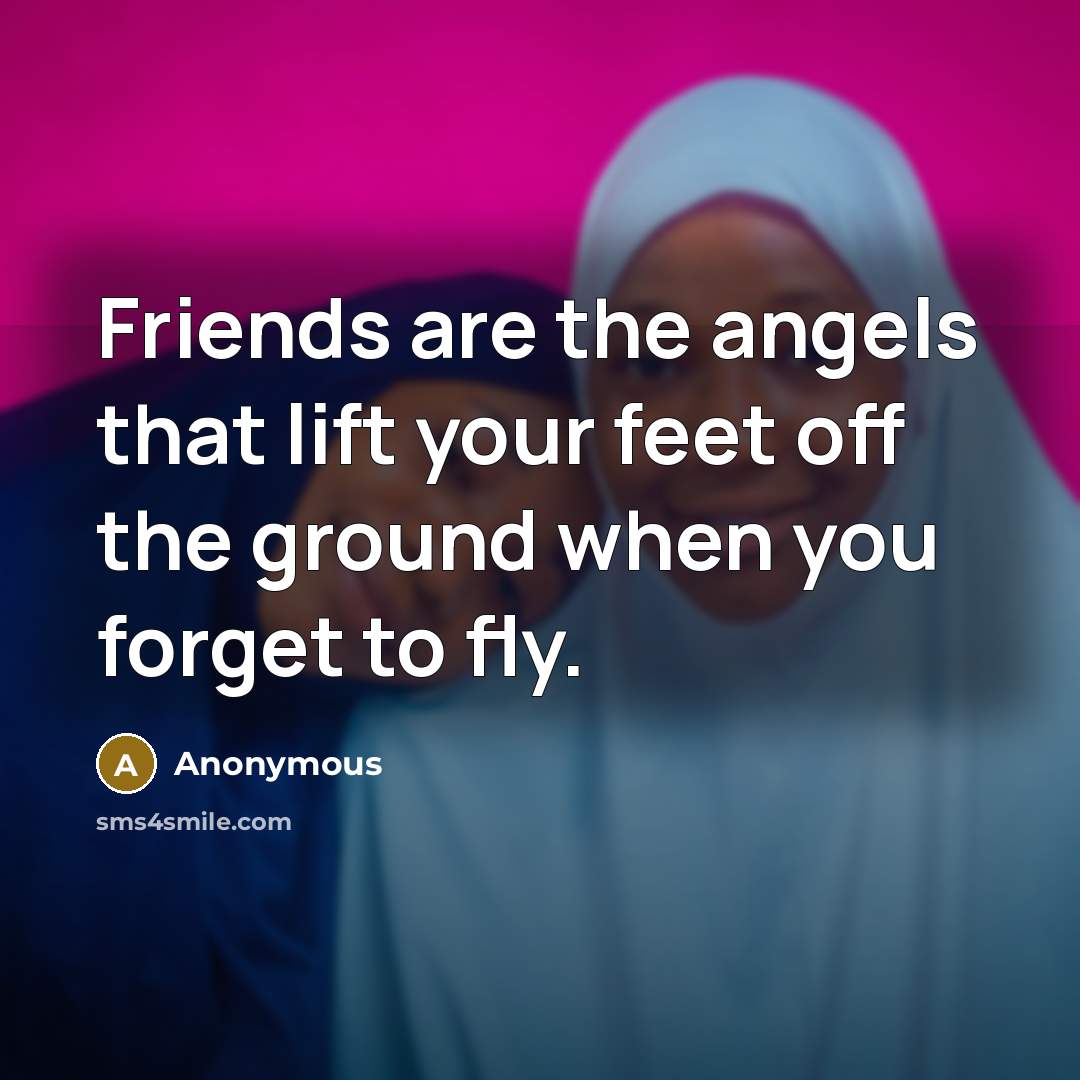 “Friends are the angels that lift your feet off the…” quote by Anonymous