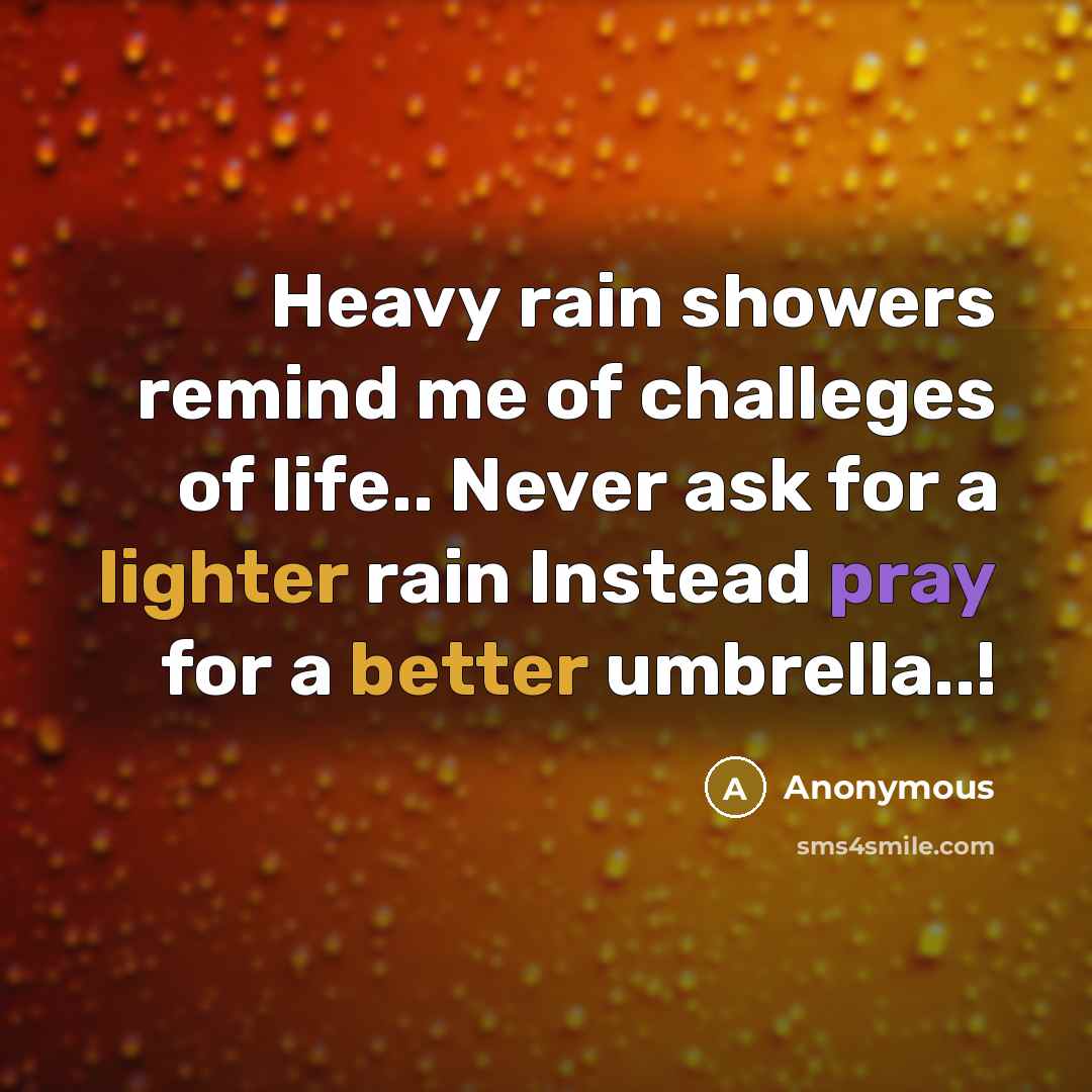“Heavy rain showers remind me of challeges of life.. Never ask for a lighter rain Instead pray for a better umbrella..!” quote by Anonymous
