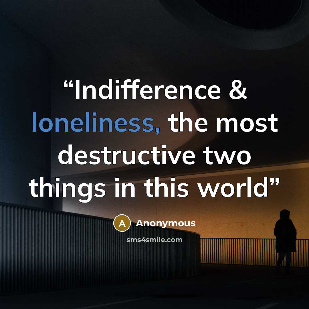 “Indifference & loneliness, the most destructive two things in this world” quote by Anonymous