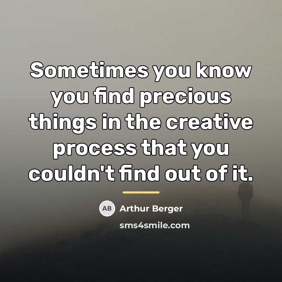 “Sometimes you know you find precious things in the creative…” quote by Arthur Berger