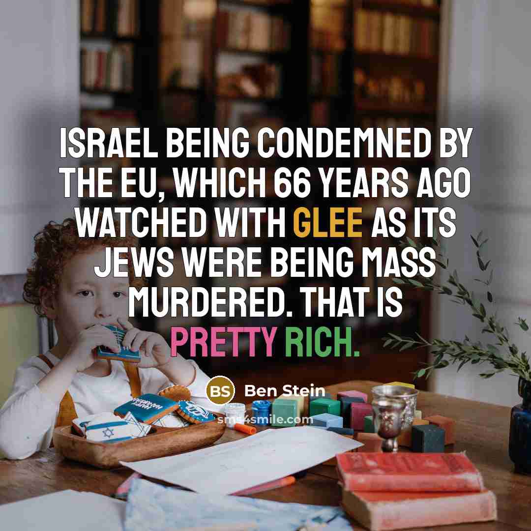 “Israel being condemned by the EU, which 66 years ago…” quote by Ben Stein
