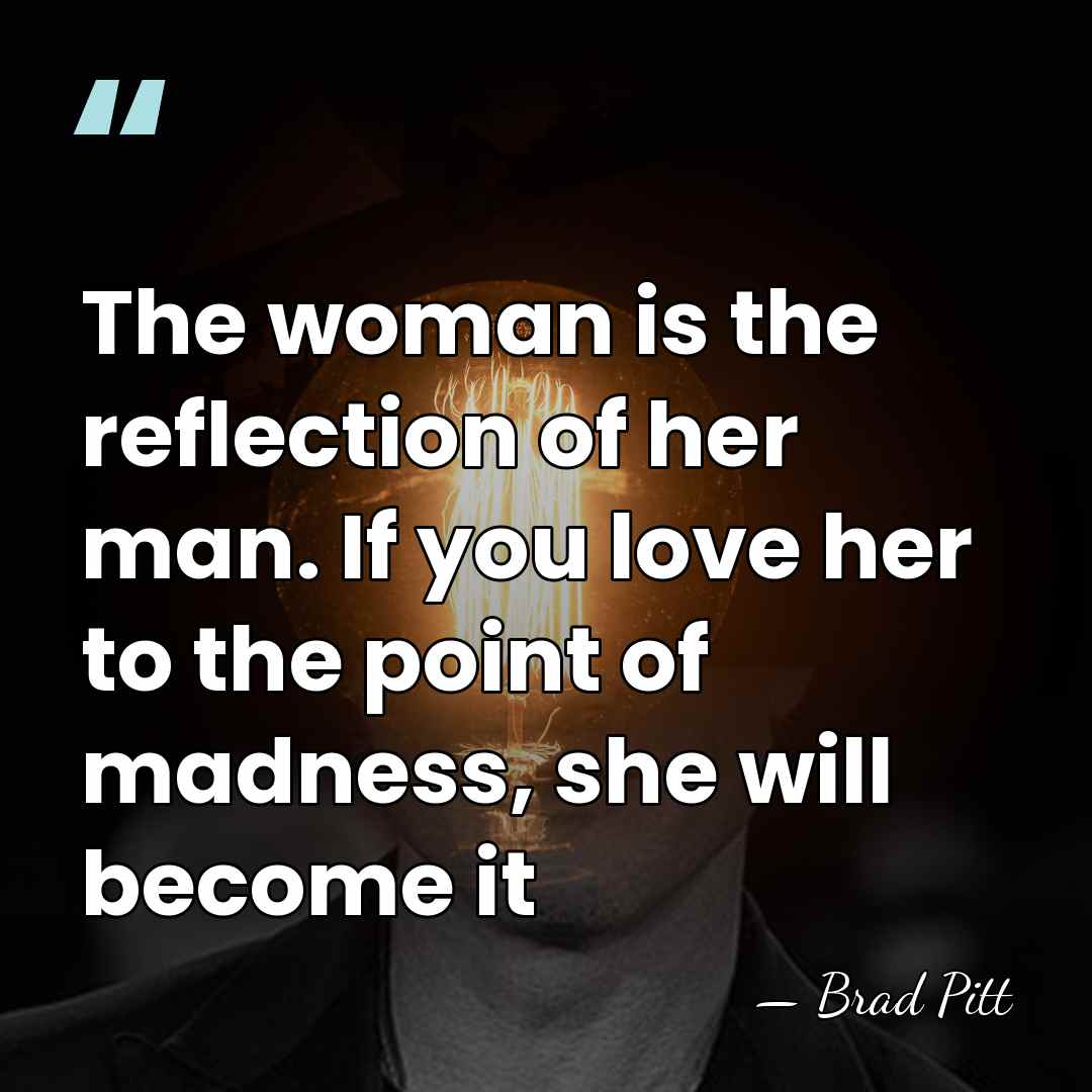 The woman is the reflection of her man. If you love her&hellip; - Brad Pitt