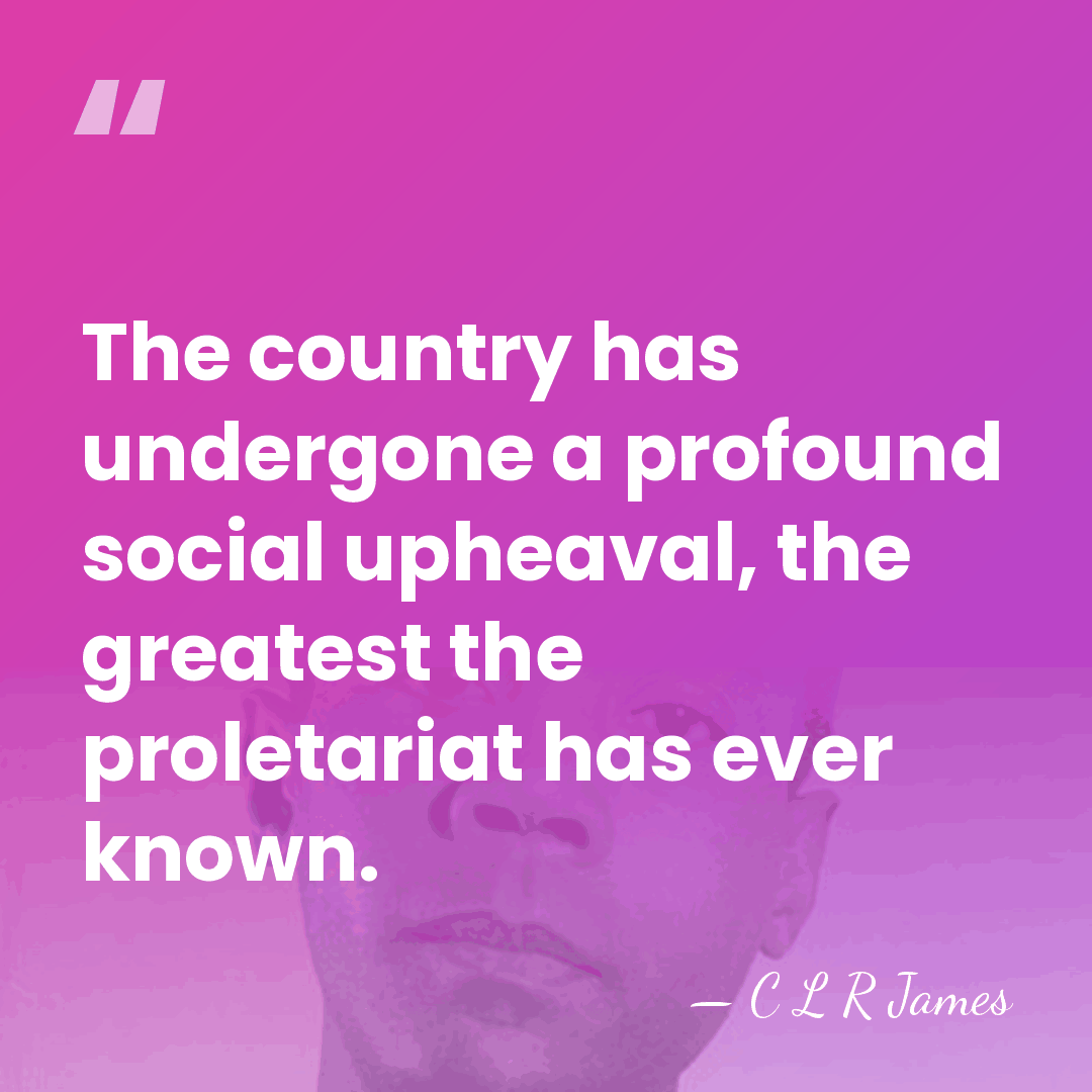 The country has undergone a profound social upheaval, the greatest the proletariat&hellip; - C L R James