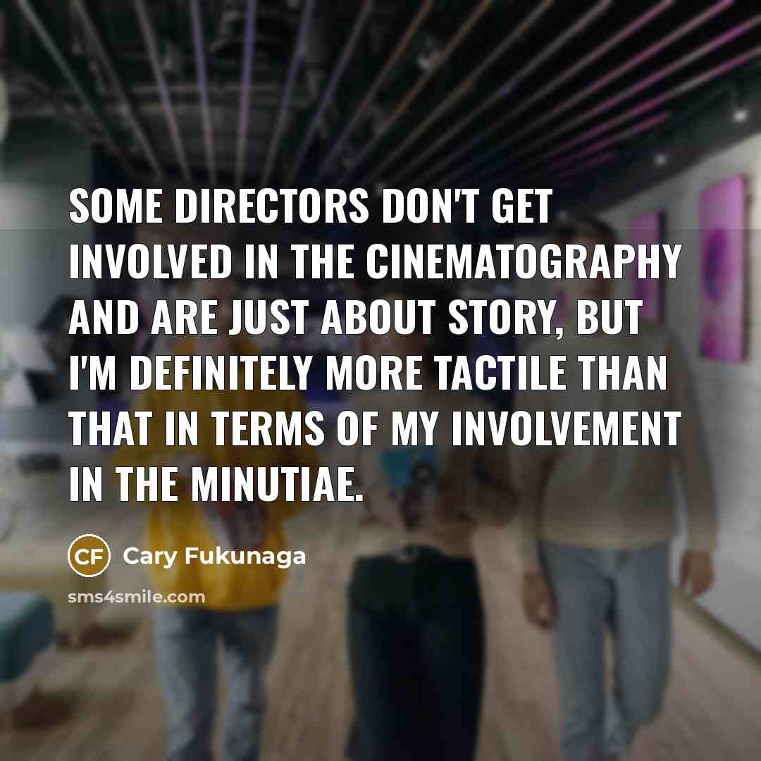 “Some directors don't get involved in the cinematography and are…” quote by Cary Fukunaga