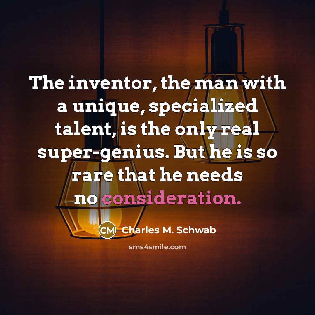 “The inventor, the man with a unique, specialized talent, is…” quote by Charles M. Schwab