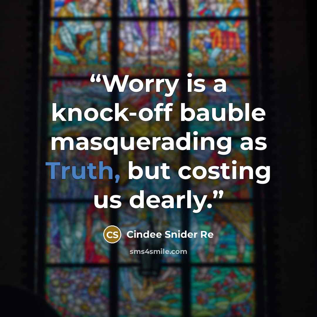“Worry is a knock-off bauble masquerading as Truth, but costing us dearly.” quote by Cindee Snider Re