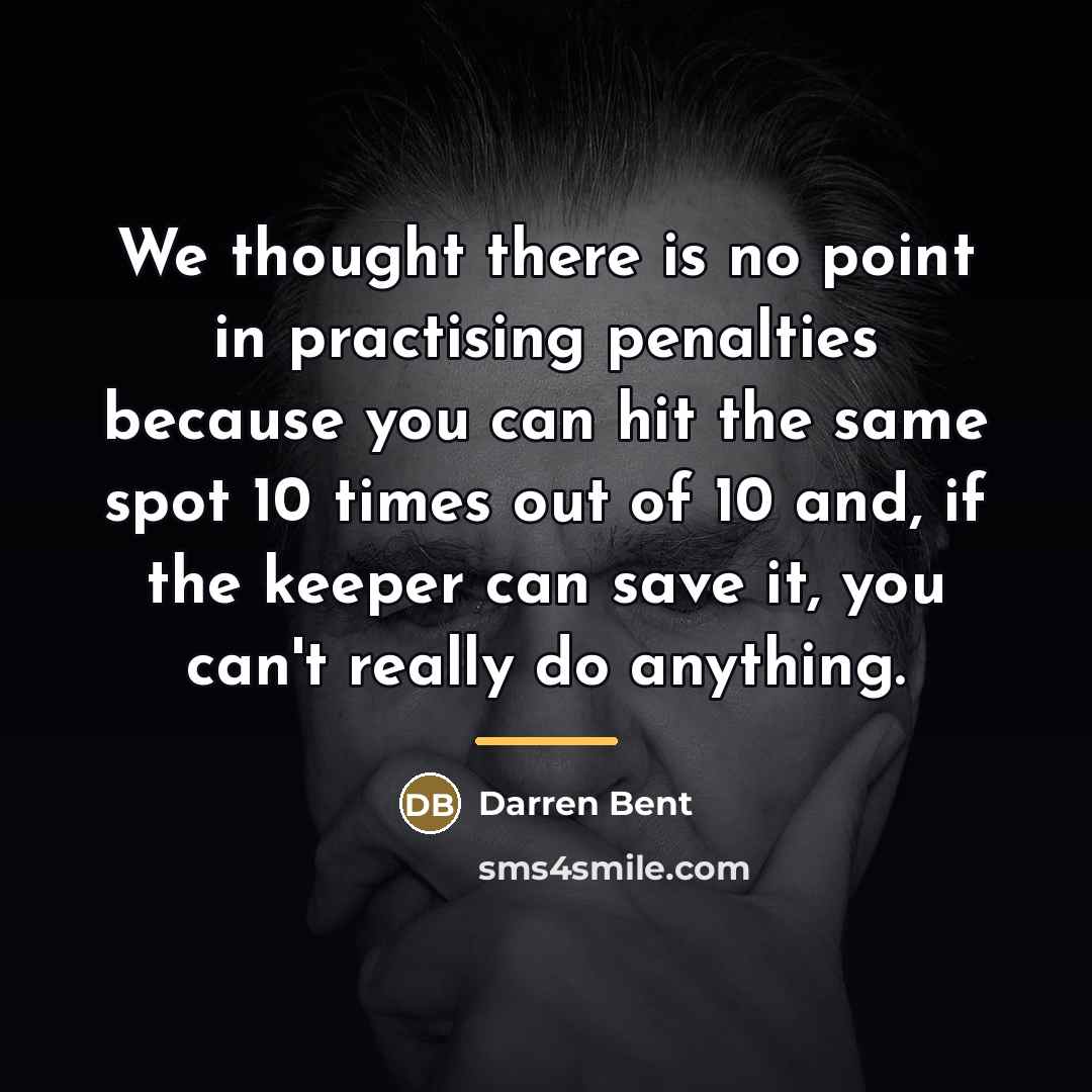 “We thought there is no point in practising penalties because…” quote by Darren Bent