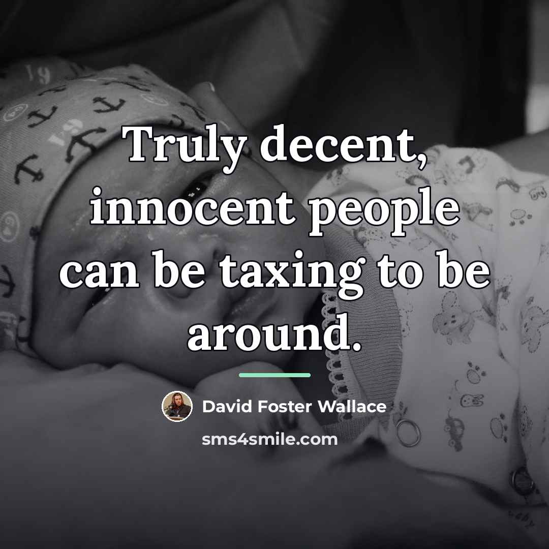 “Truly decent, innocent people can be taxing to be around.…” quote by David Foster Wallace