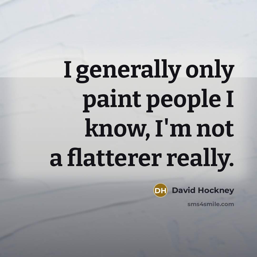 “I generally only paint people I know, I'm not a flatterer really.” quote by David Hockney