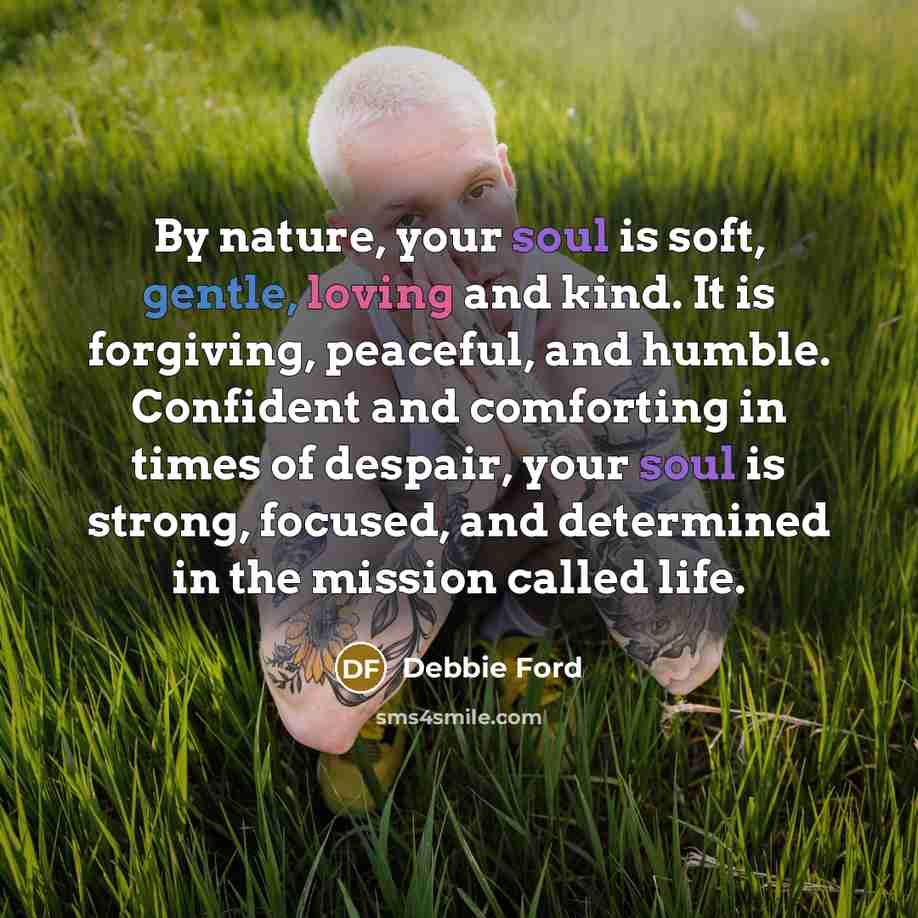 “By nature, your soul is soft, gentle, loving and kind.…” quote by Debbie Ford