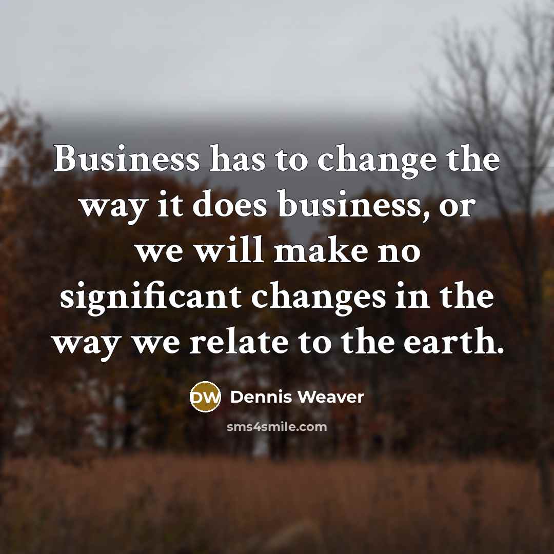 “Business has to change the way it does business, or…” quote by Dennis Weaver