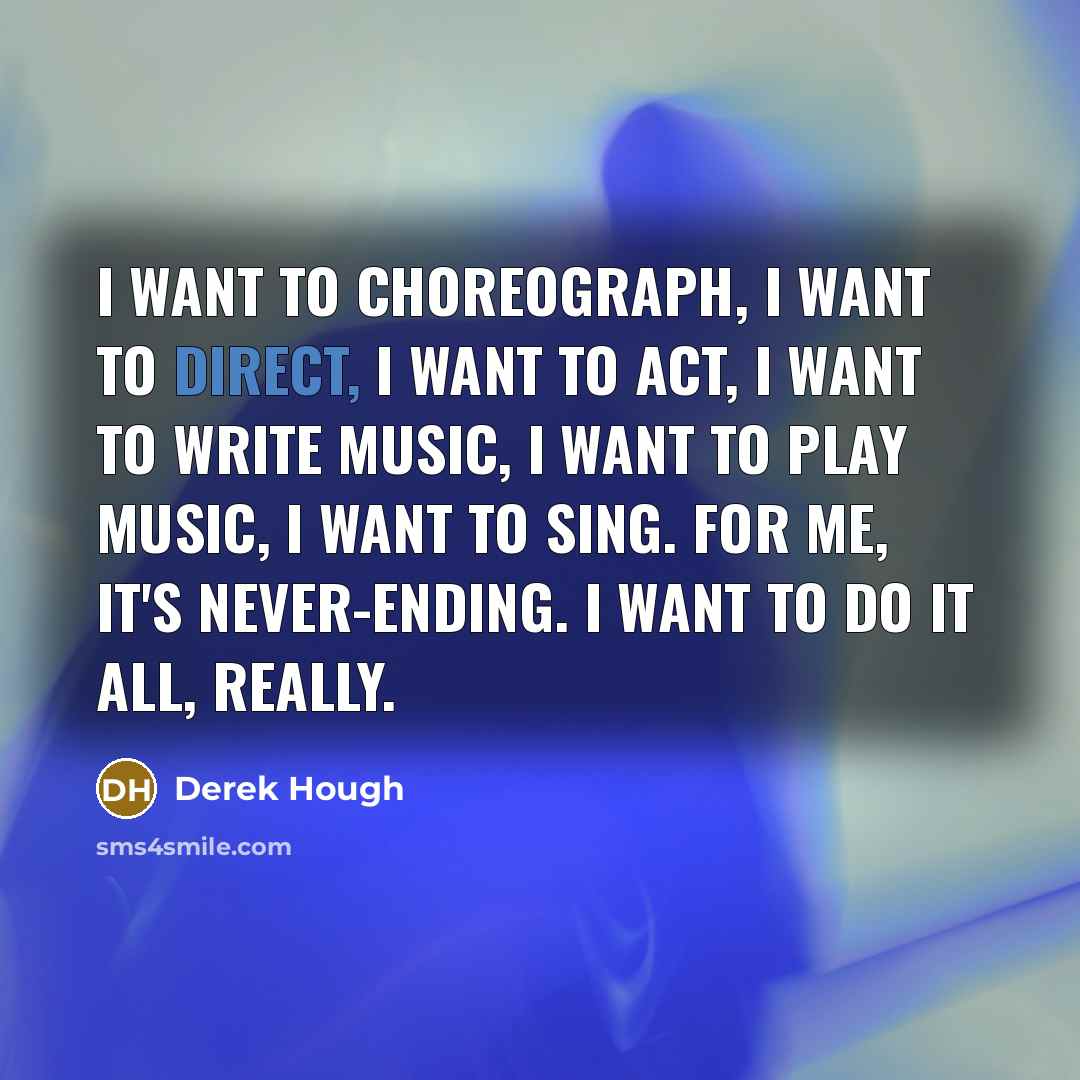 “I want to choreograph, I want to direct, I want…” quote by Derek Hough