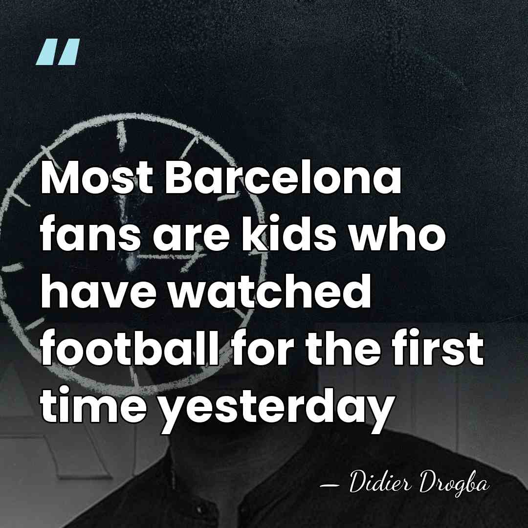Most Barcelona fans are kids who have watched football for the first&hellip; - Didier Drogba
