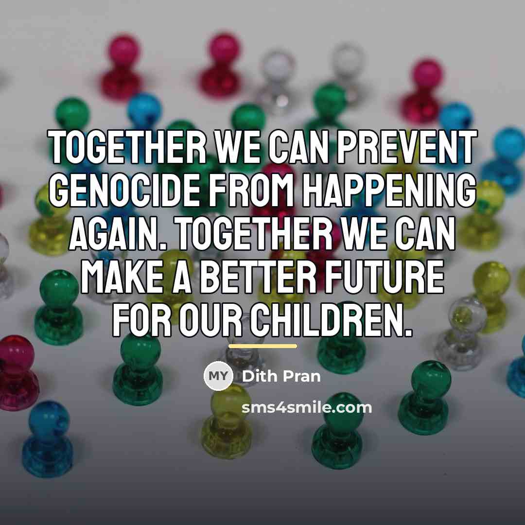 “Together we can prevent genocide from happening again. Together we…” quote by Dith Pran