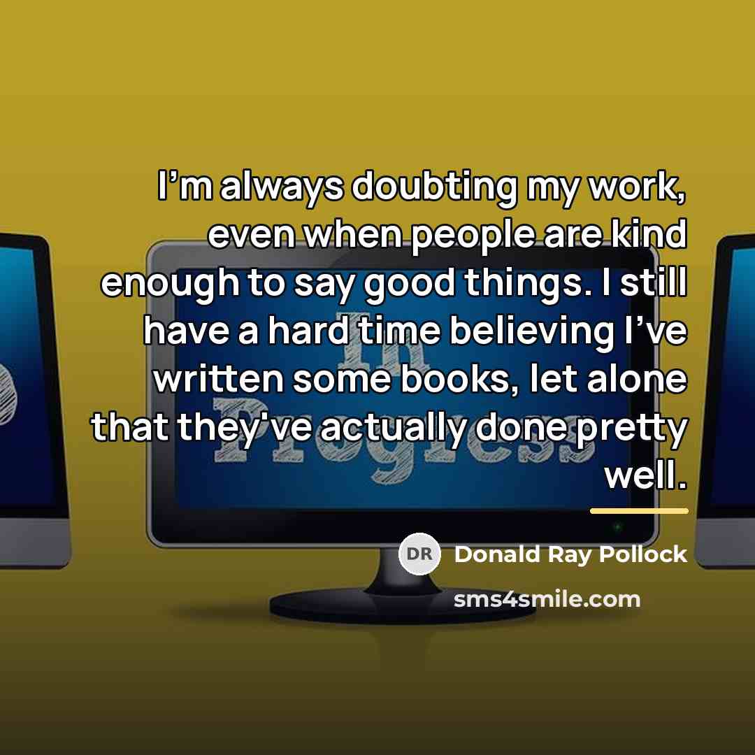 “I'm always doubting my work, even when people are kind…” quote by Donald Ray Pollock