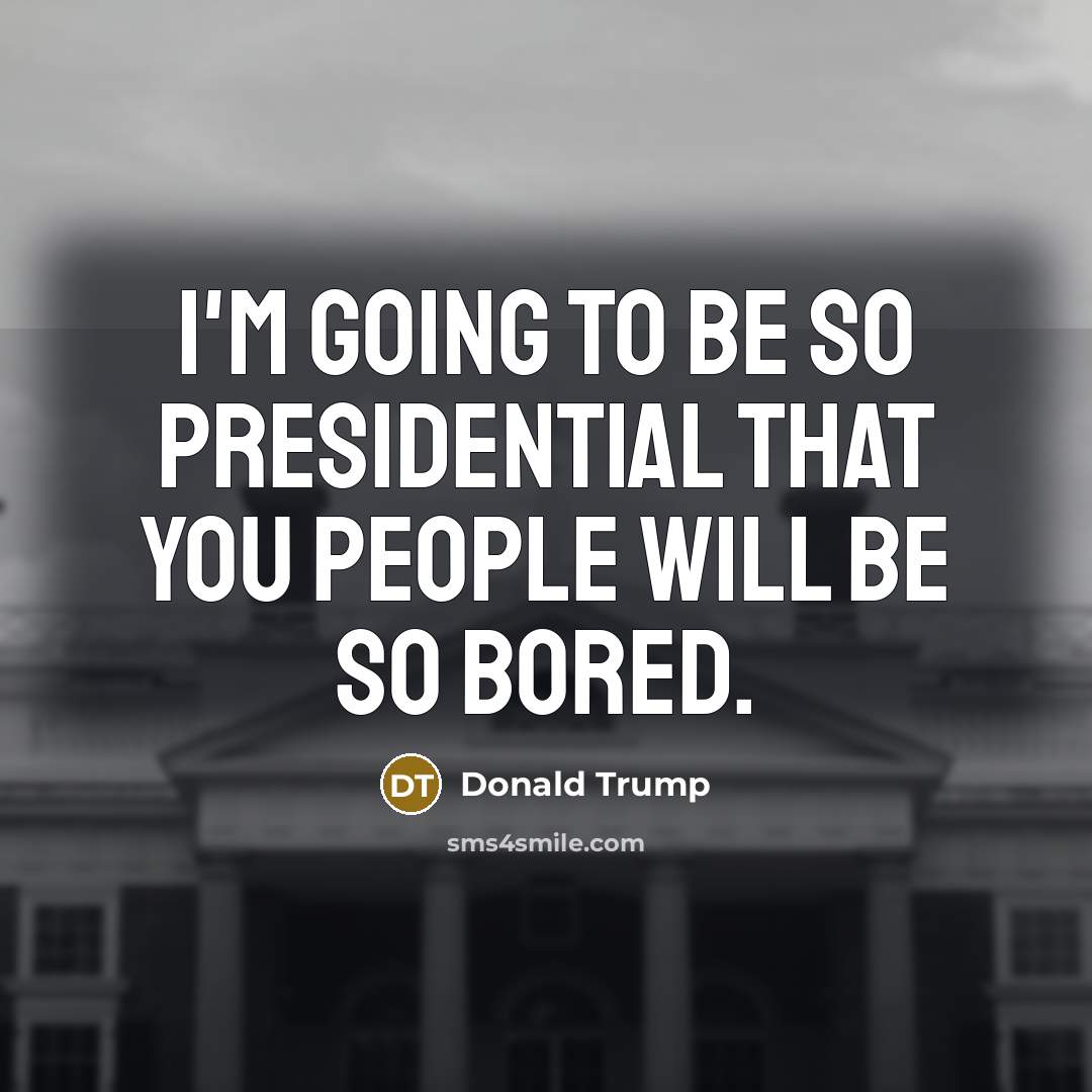 “I'm going to be so presidential that you people will…” quote by Donald Trump