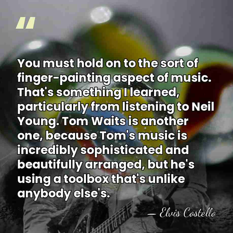 You must hold on to the sort of finger-painting aspect of music.&hellip; - Elvis Costello