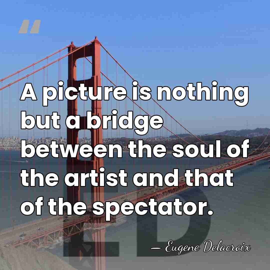 A picture is nothing but a bridge between the soul of the&hellip; - Eugene Delacroix