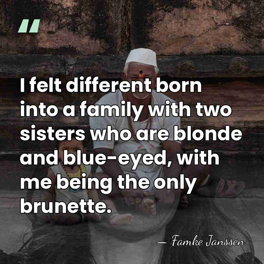 I felt different born into a family with two sisters who are&hellip; - Famke Janssen