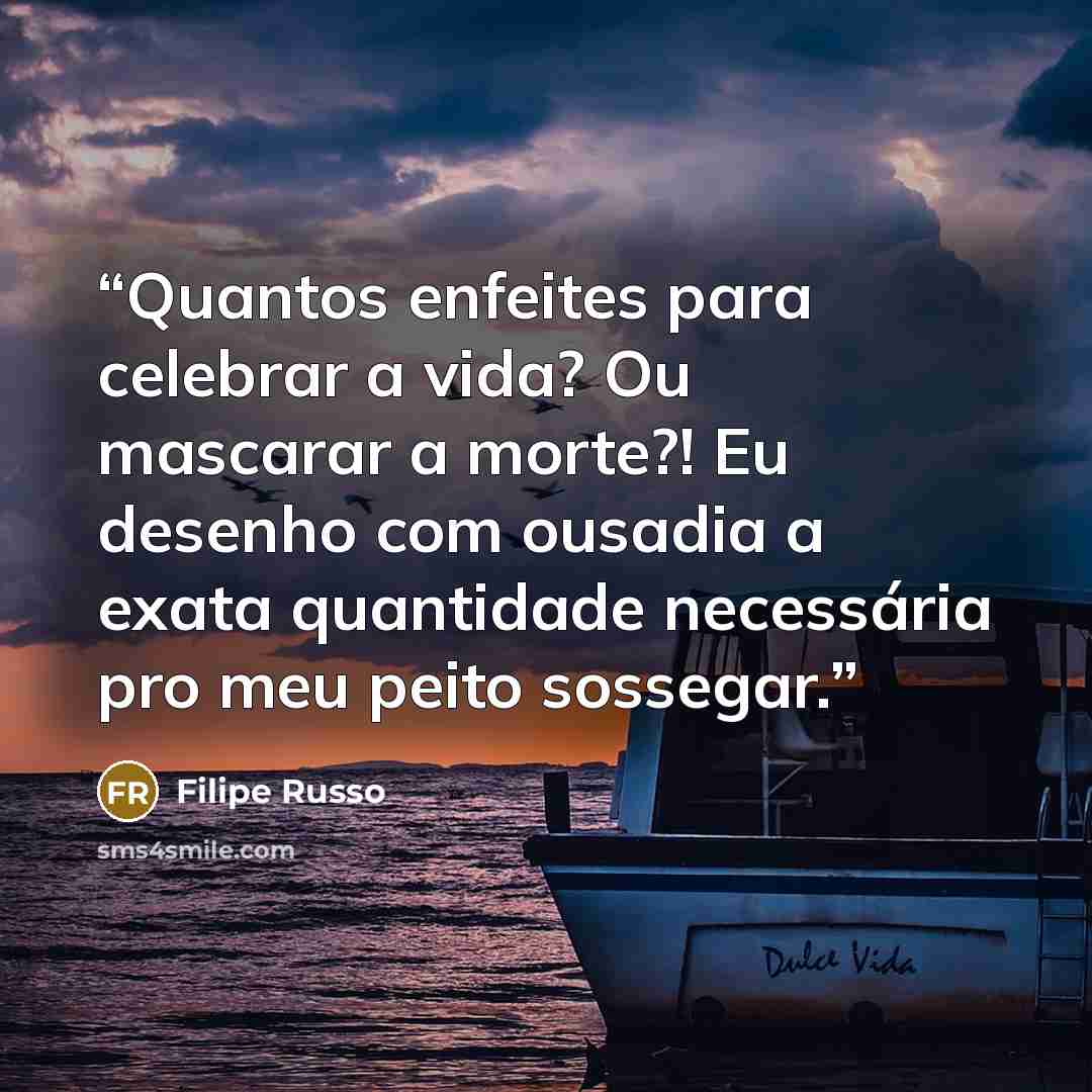 “Quantos enfeites para celebrar a vida? Ou mascarar a morte?! Eu desenho com ousadia a exata quantidade necessária pro meu peito sossegar.” quote by Filipe Russo
