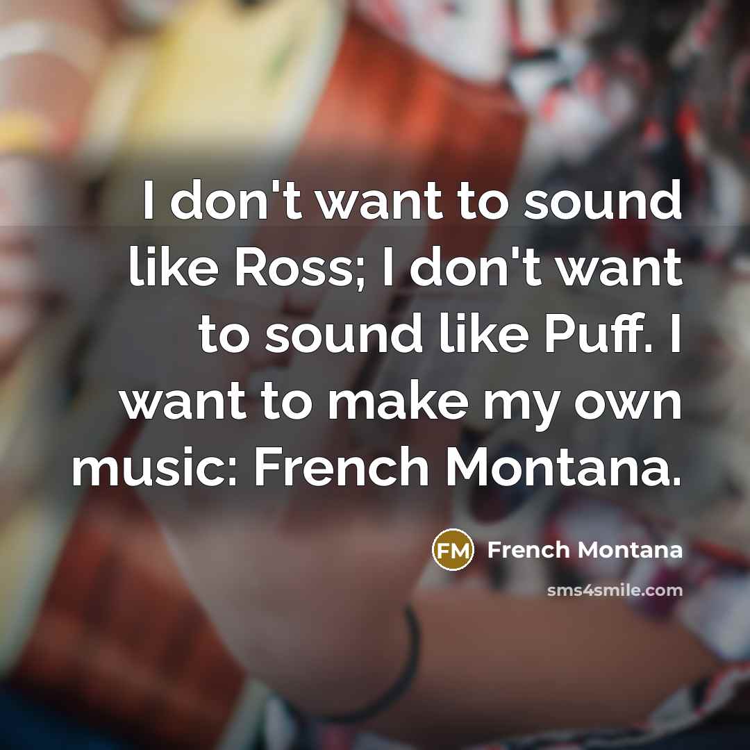 “I don't want to sound like Ross; I don't want…” quote by French Montana