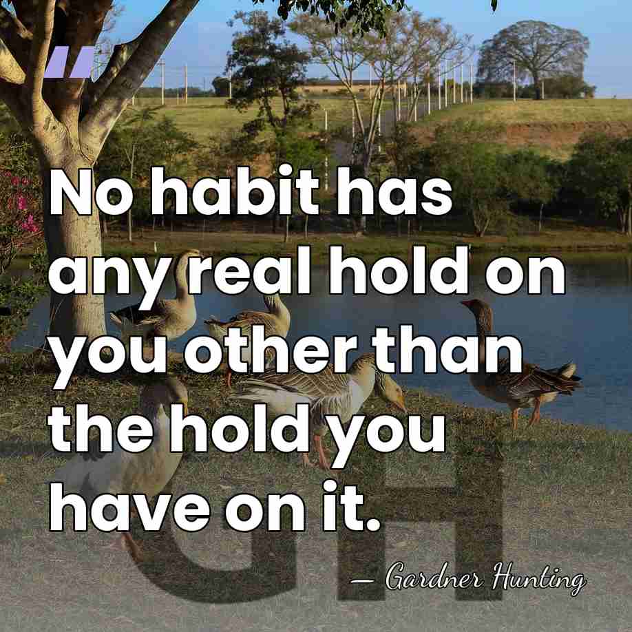 No habit has any real hold on you other than the hold&hellip; - Gardner Hunting