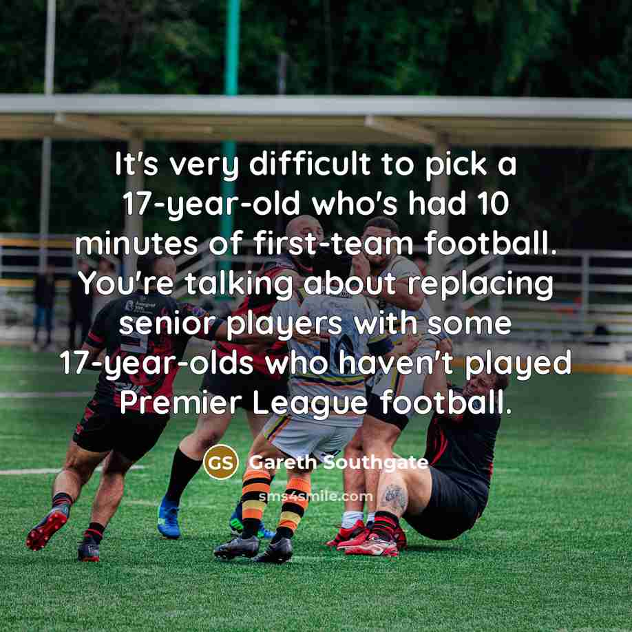 “It's very difficult to pick a 17-year-old who's had 10…” quote by Gareth Southgate