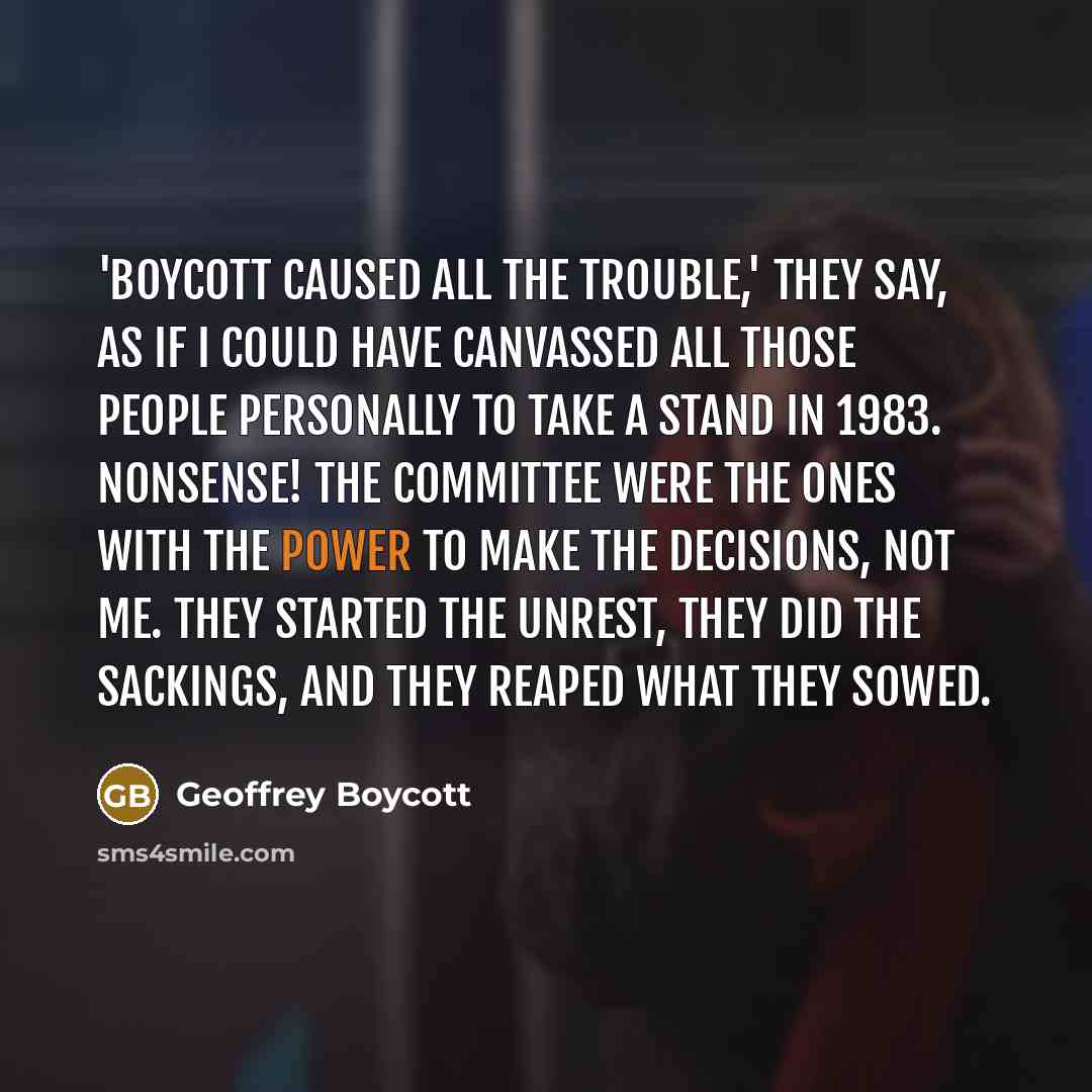 “'Boycott caused all the trouble,' they say, as if I…” quote by Geoffrey Boycott