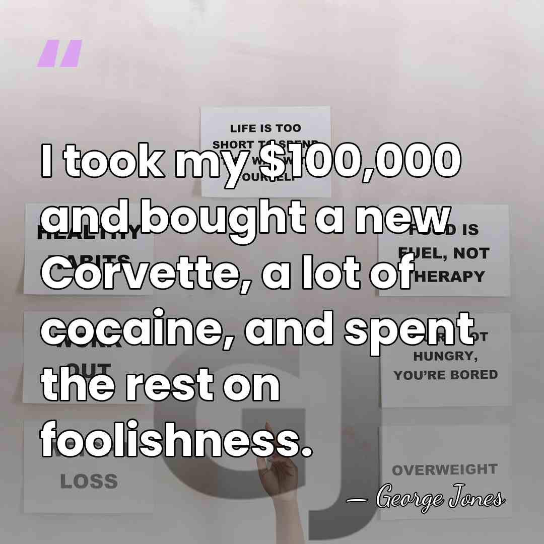 I took my $100,000 and bought a new Corvette, a lot of&hellip; - George Jones