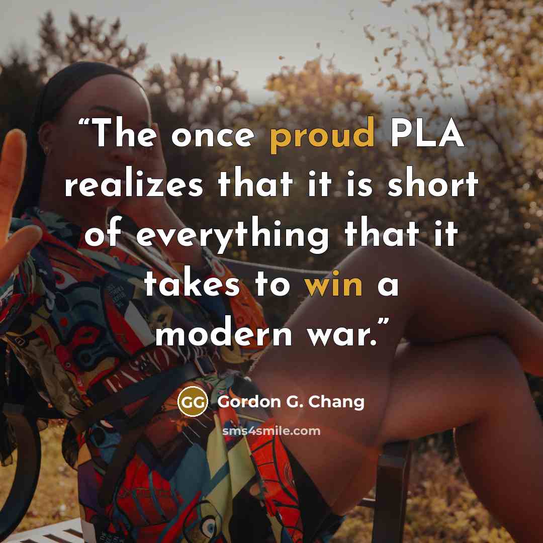 “The once proud PLA realizes that it is short of everything that it takes to win a modern war.” quote by Gordon G. Chang