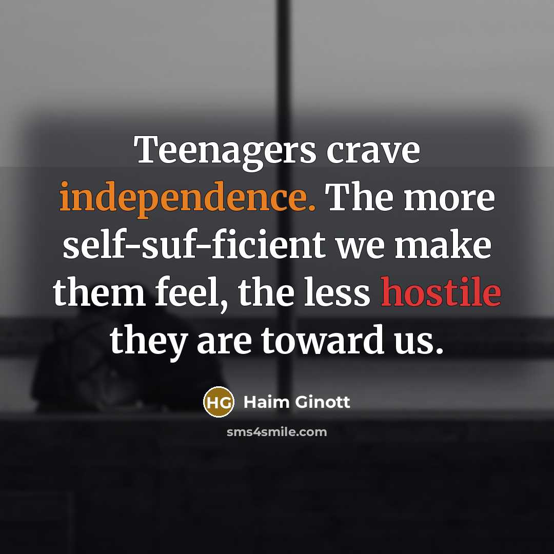 “Teenagers crave independence. The more self-suf-ficient we make them feel,…” quote by Haim Ginott