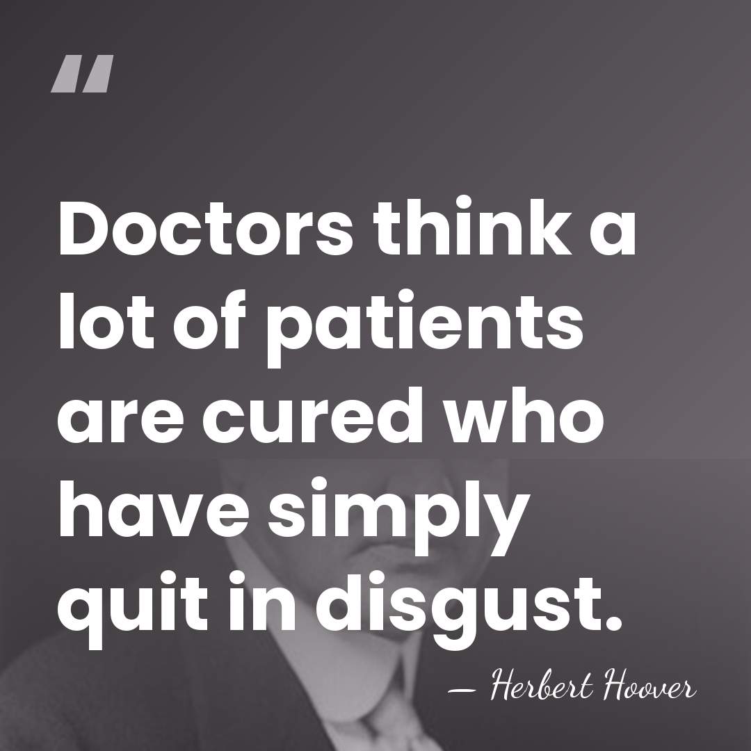 Doctors think a lot of patients are cured who have simply quit&hellip; - Herbert Hoover