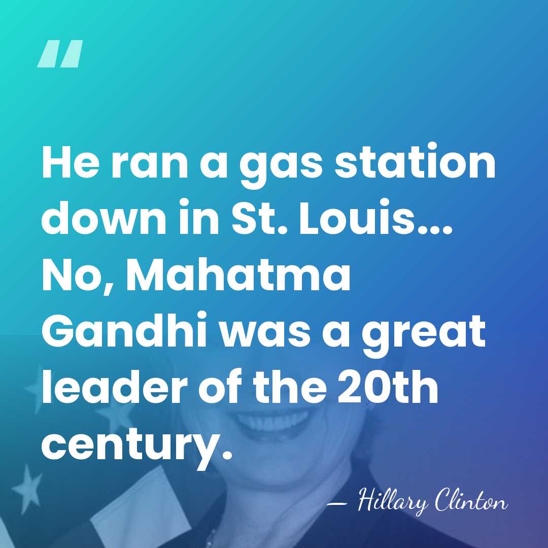 He ran a gas station down in St. Louis... No, Mahatma Gandhi&hellip; - Hillary Clinton