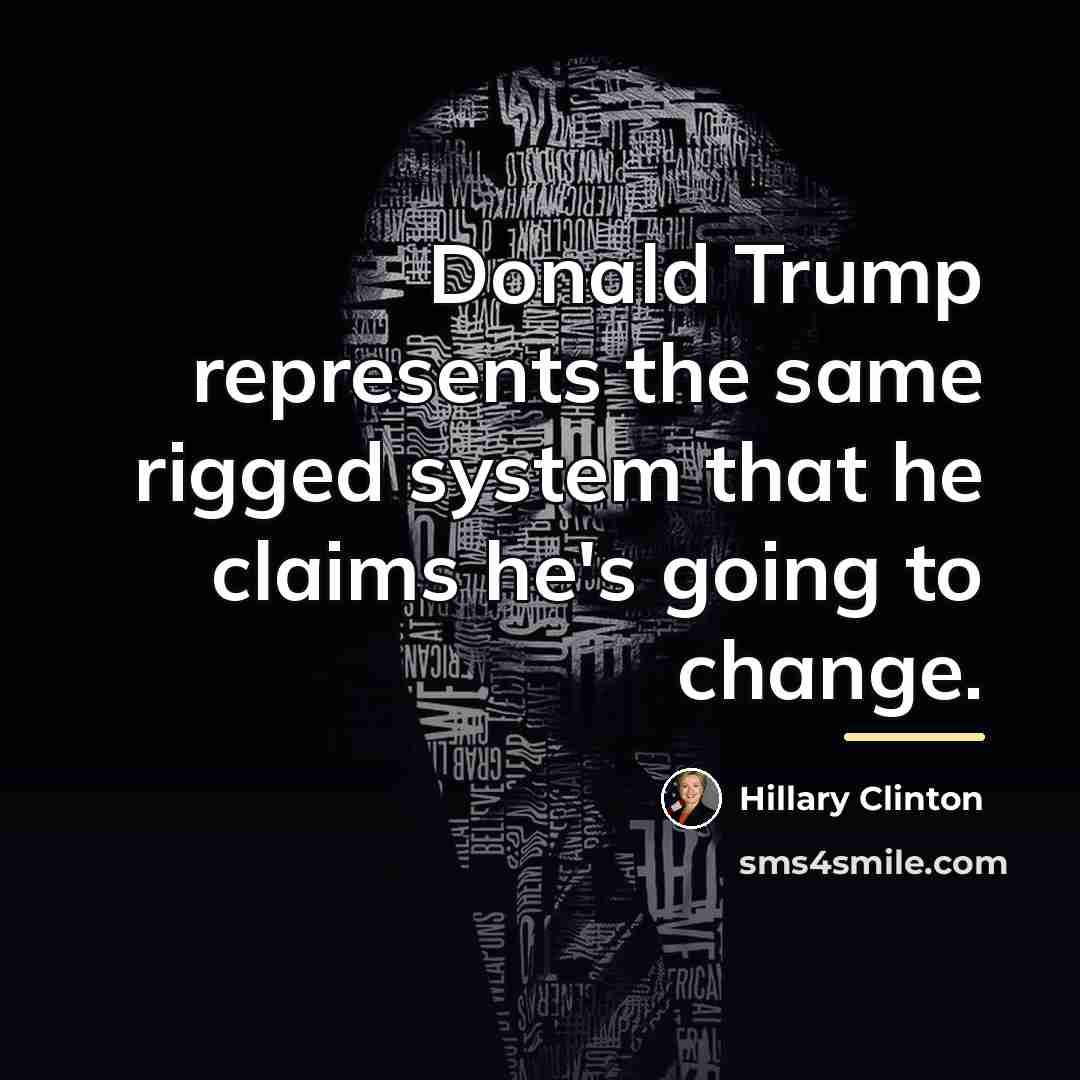 “Donald Trump represents the same rigged system that he claims…” quote by Hillary Clinton