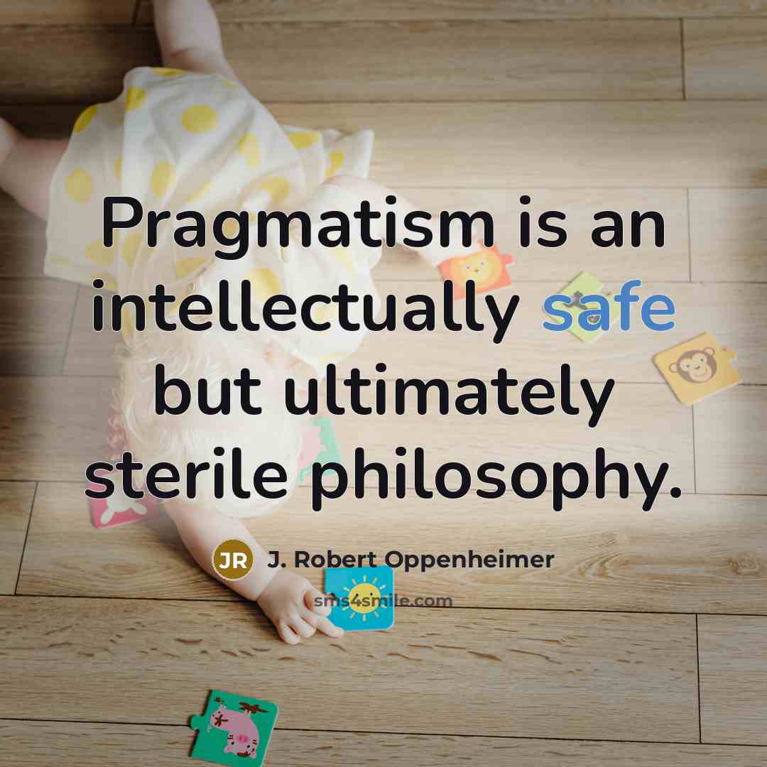 “Pragmatism is an intellectually safe but ultimately sterile philosophy.…” quote by J. Robert Oppenheimer