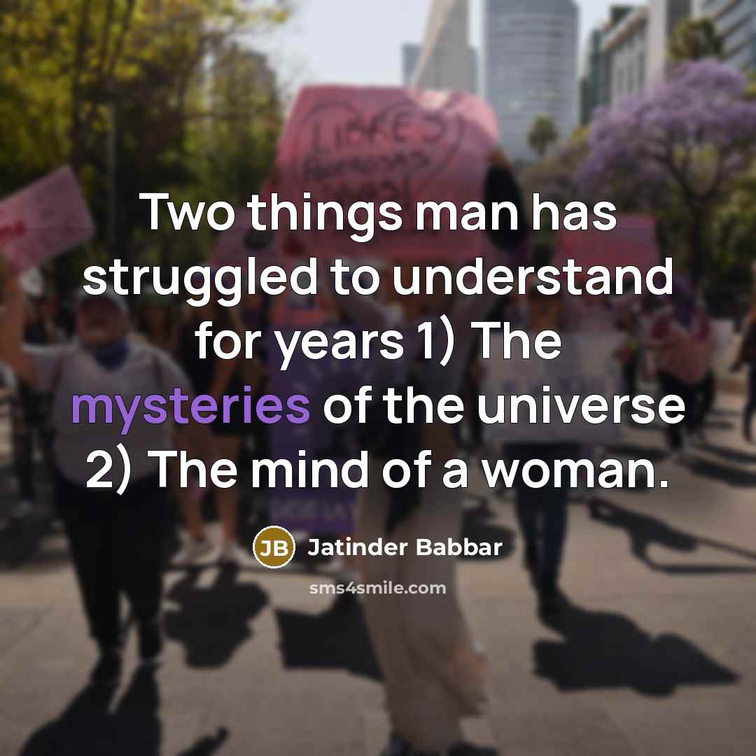 “Two things man has struggled to understand for years 1) The mysteries of the universe 2) The mind of a woman.” quote by Jatinder Babbar