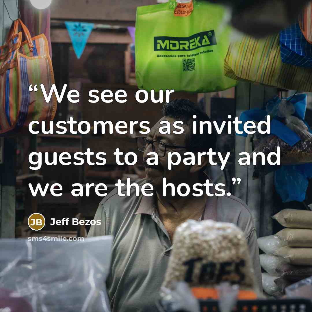 “We see our customers as invited guests to a party and we are the hosts.” quote by Jeff Bezos
