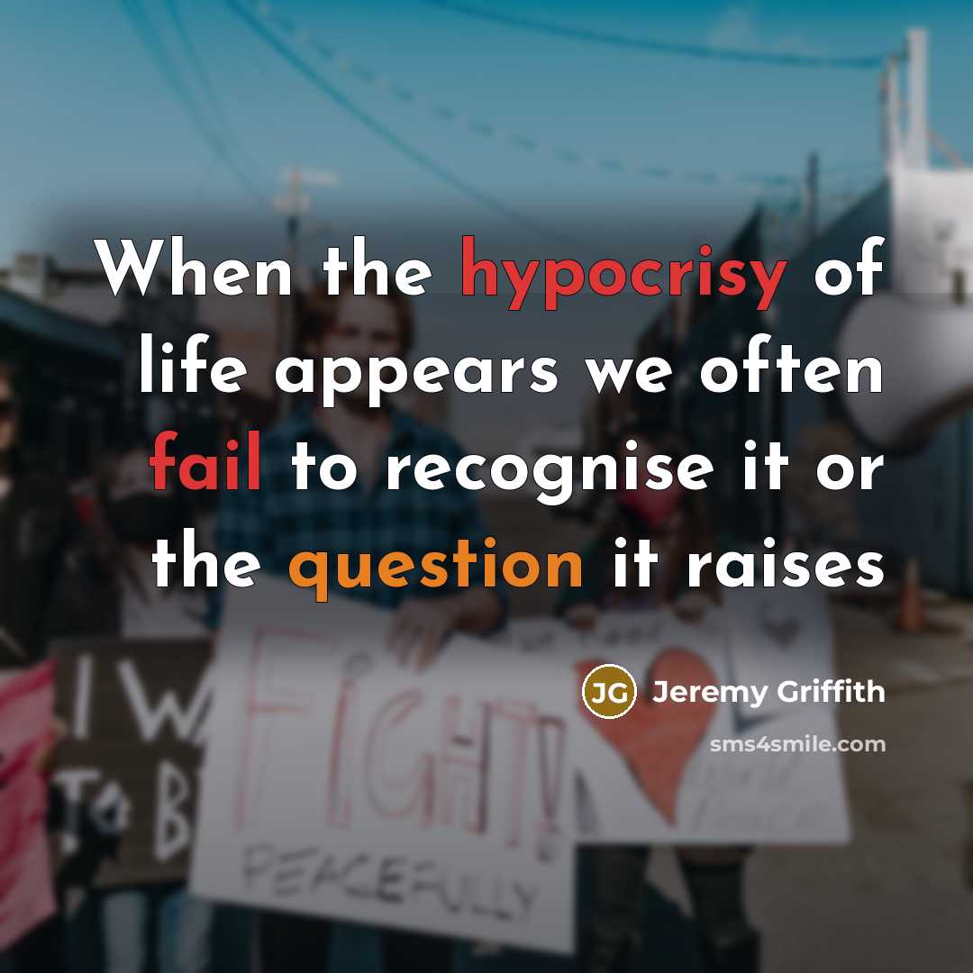 “When the hypocrisy of life appears we often fail to…” quote by Jeremy Griffith