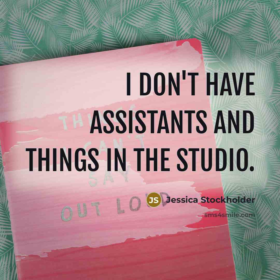 “I don't have assistants and things in the studio.…” quote by Jessica Stockholder