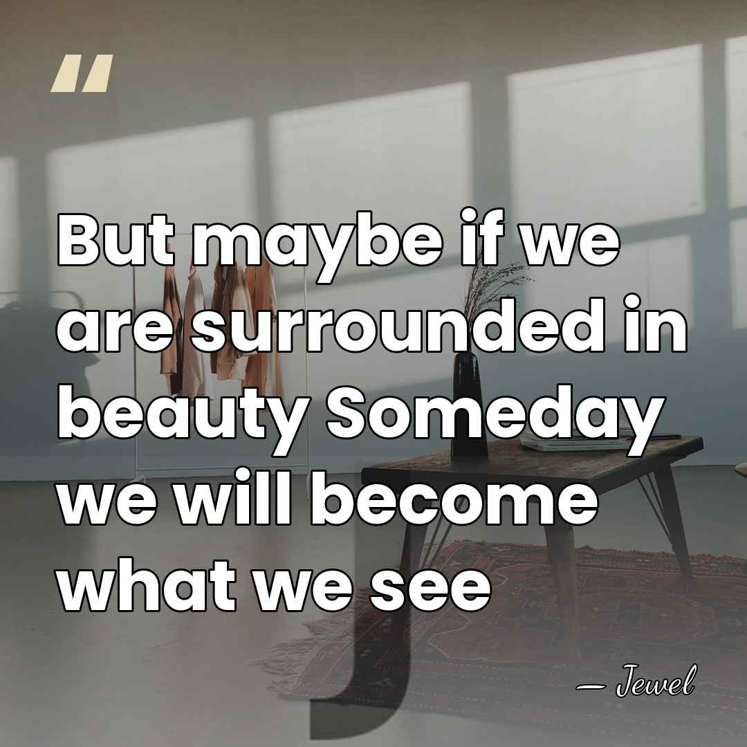 But maybe if we are surrounded in beauty Someday we will become&hellip; - Jewel