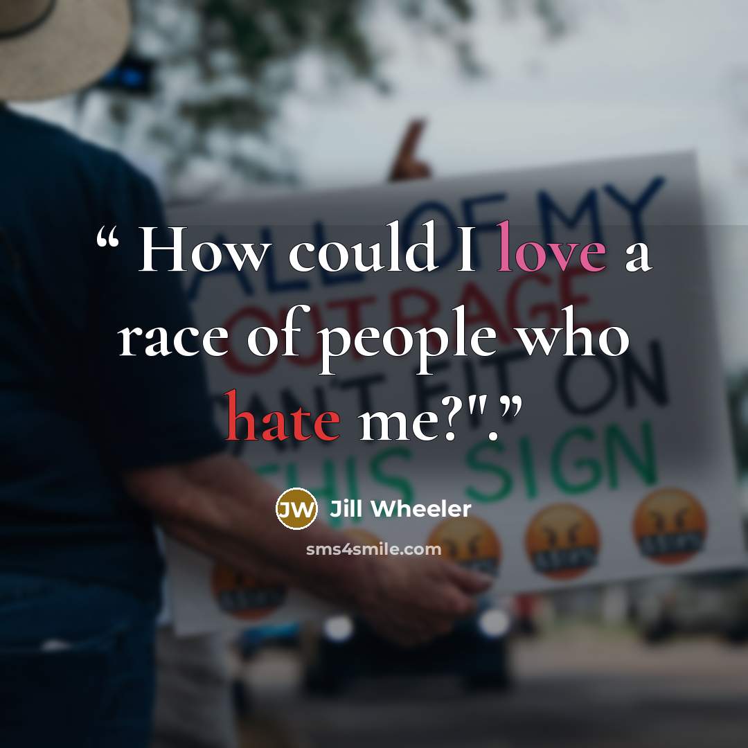 “How could I love a race of people who hate me?".” quote by Jill Wheeler