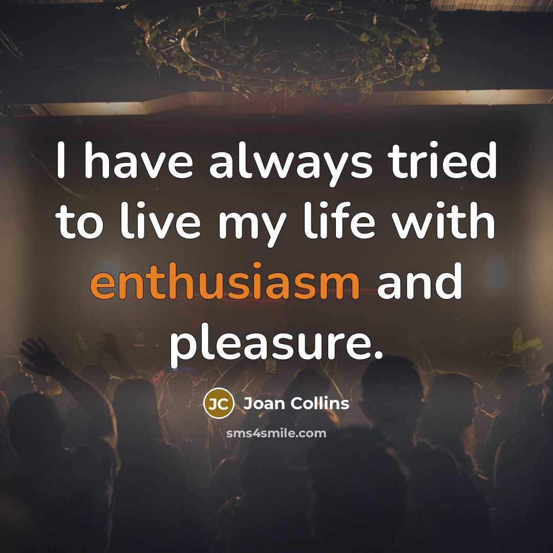 “I have always tried to live my life with enthusiasm…” quote by Joan Collins
