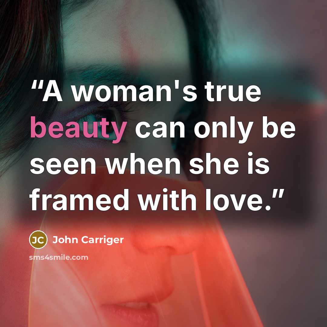 “A woman's true beauty can only be seen when she is framed with love.” quote by John Carriger