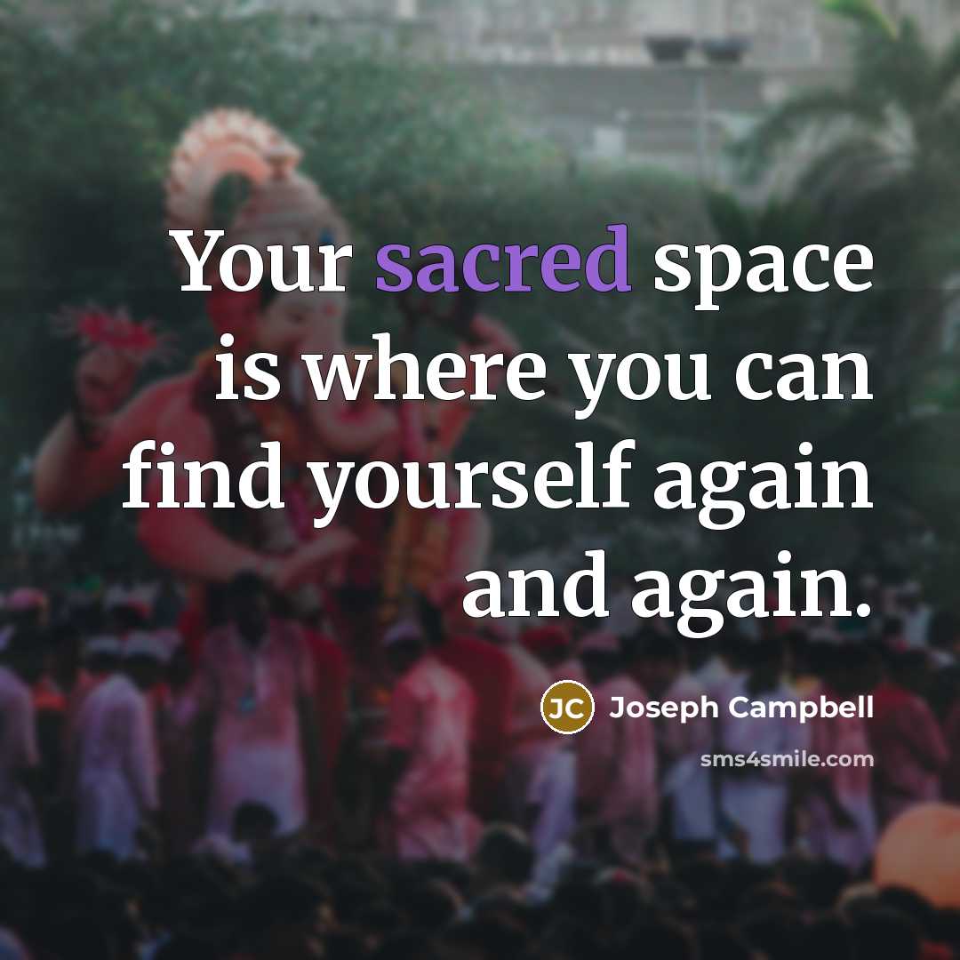“Your sacred space is where you can find yourself again…” quote by Joseph Campbell