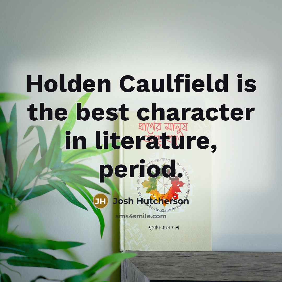 “Holden Caulfield is the best character in literature, period.” quote by Josh Hutcherson