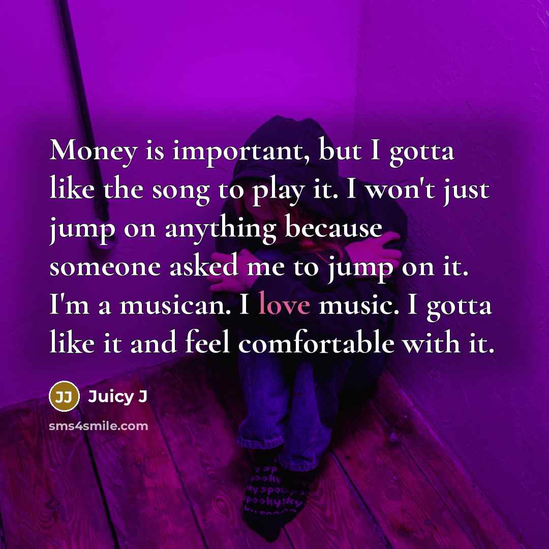 “Money is important, but I gotta like the song to…” quote by Juicy J