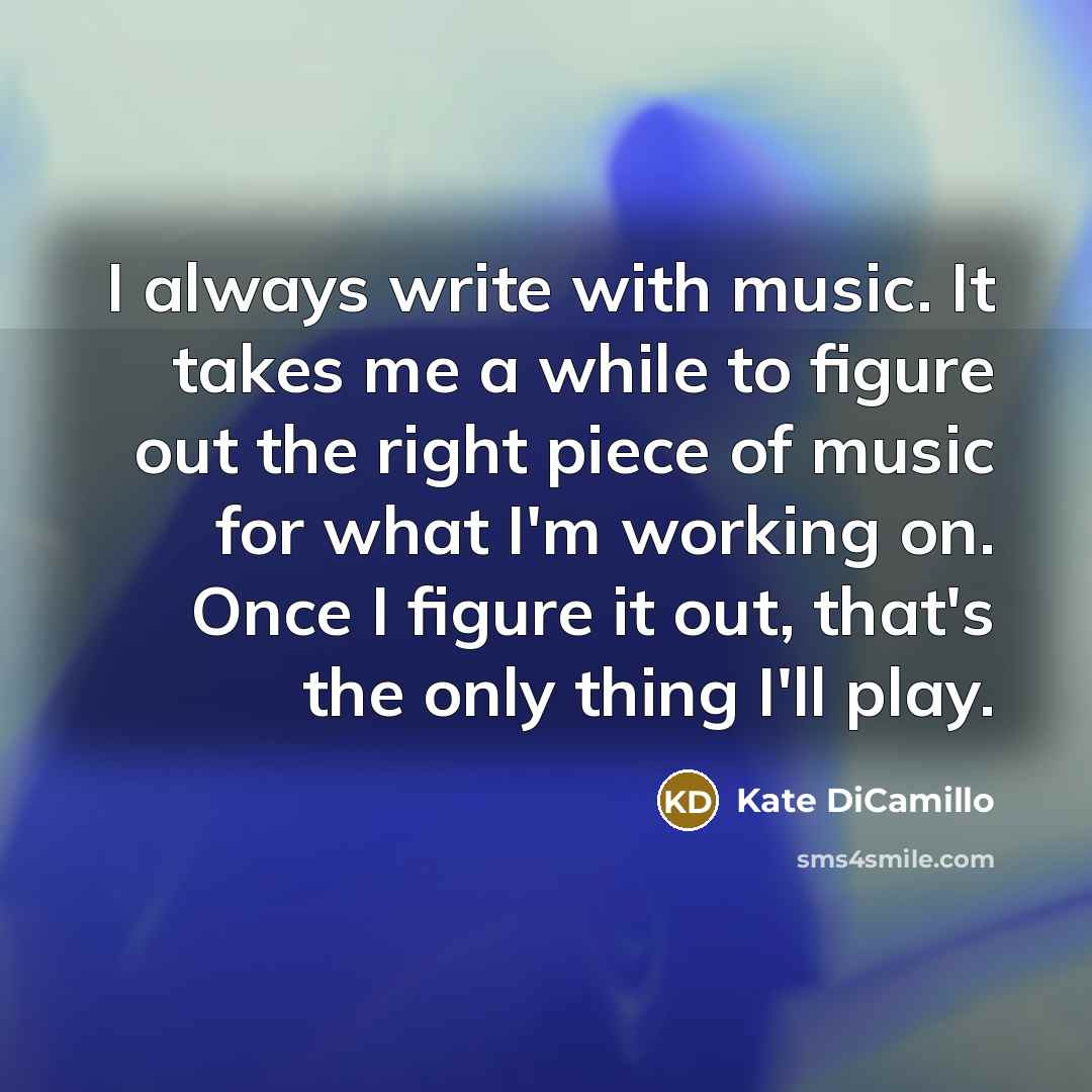 “I always write with music. It takes me a while…” quote by Kate DiCamillo
